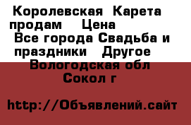 Королевская  Карета   продам! › Цена ­ 300 000 - Все города Свадьба и праздники » Другое   . Вологодская обл.,Сокол г.